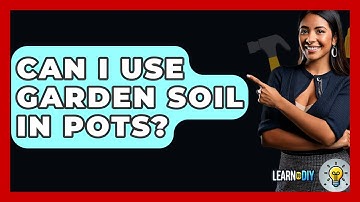 Can I Use Garden Soil In Pots? - LearnToDIY360.com