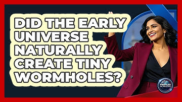 Did The Early Universe Naturally Create Tiny Wormholes? - Profiles in Politics