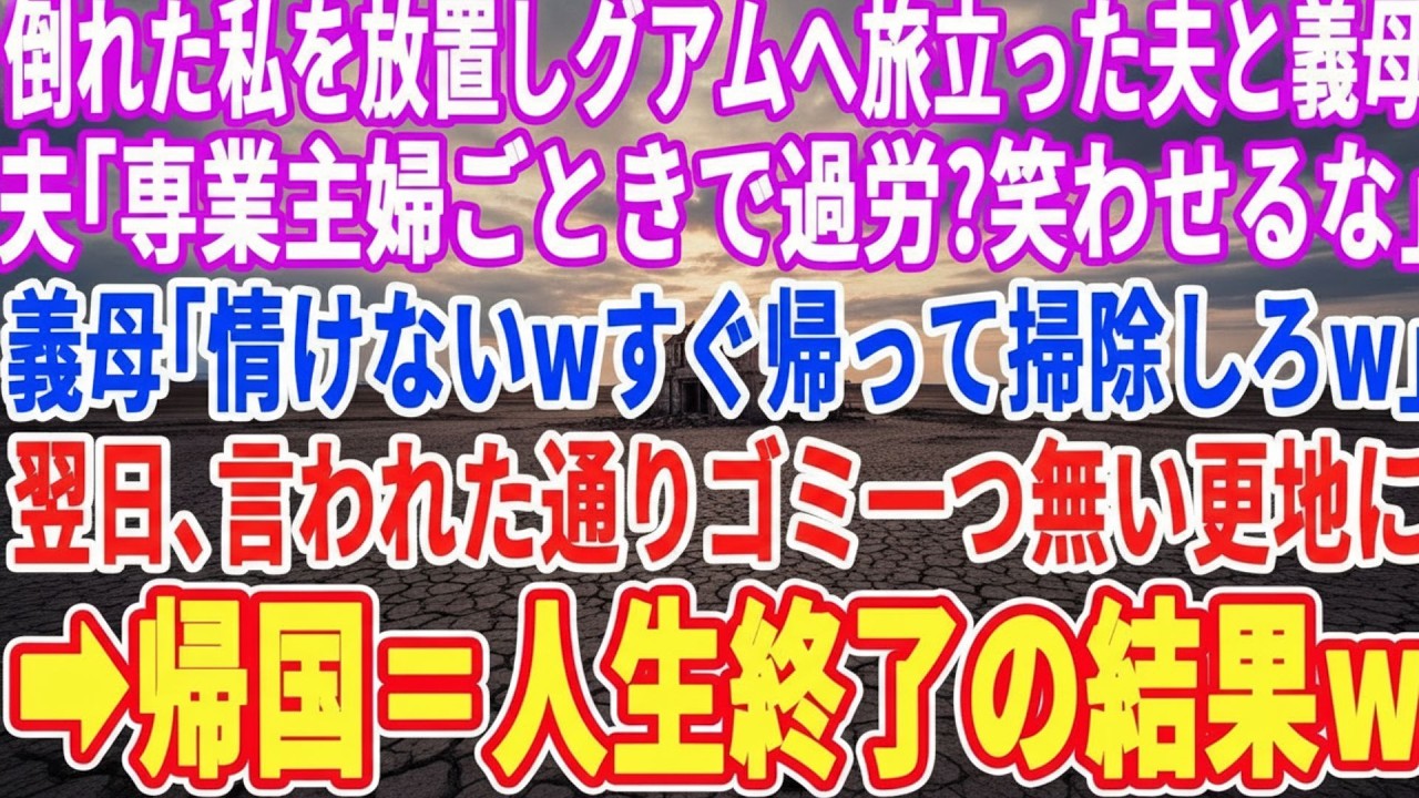 【スカッとする話】私が過労で倒れたのにグアム旅行に行った夫と義母。夫「入院ごときで大袈裟w」義母「情けない嫁w今すぐ帰って掃除してろw」翌日、言われた通りゴミ一つ無い更地にすると→帰国した2人はw
