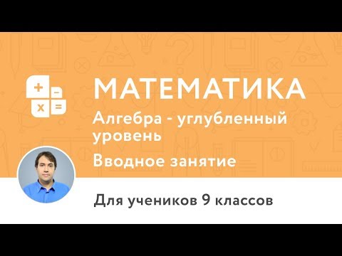 Вводное занятие по курсу «Курс по математике 9 класс алгебра, углублённый уровень»
