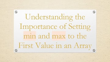 Understanding the Importance of Setting min and max to the First Value in an Array