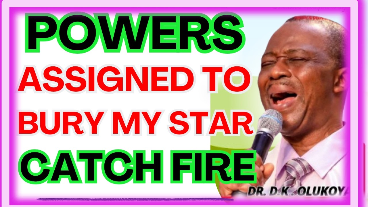 POWERS ASSIGNED TO BURY MY STAR, CATCH FIRE-  DR DK OLUKOYA MIDNIGHT PRAYERS