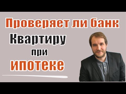 Как проверяет банк квартиру при ипотеке