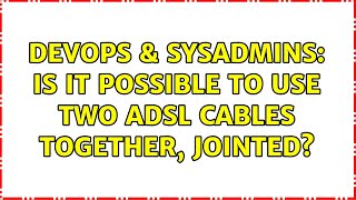 DevOps & SysAdmins: Is it possible to use two ADSL cables together, jointed? (2 Solutions!!)