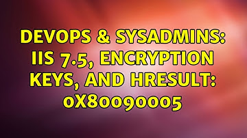 DevOps & SysAdmins: IIS 7.5, Encryption Keys, and HRESULT: 0x80090005 (2 Solutions!!)