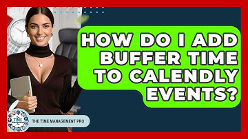 How Do I Add Buffer Time To Calendly Events? - The Time Management Pro