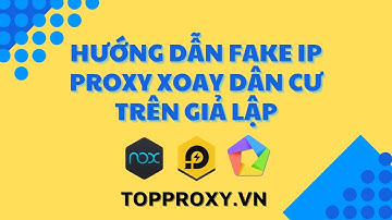 Hướng Dẫn Fake IP Proxy Xoay Dân Cư Trên Giả Lập | Proxy Viettel, FPT, VNPT - TopProxy.vn