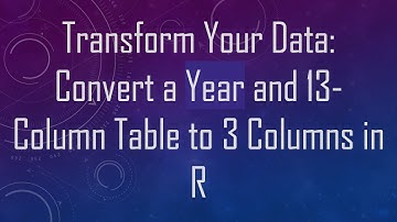 Transform Your Data: Convert a Year and 13-Column Table to 3 Columns in R