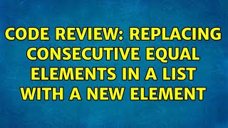 Code Review: Replacing consecutive equal elements in a list with a new element (2 Solutions!!)