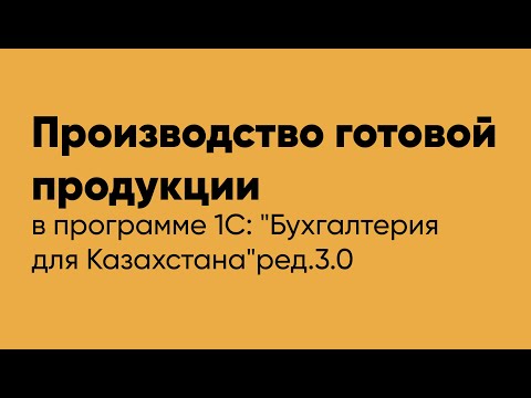 Производство готовой продукции в программе 1С Бухгалтерия для Казахстана" ред.3.0