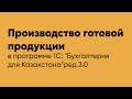 Производство готовой продукции в программе 1С Бухгалтерия для Казахстана" ред.3.0