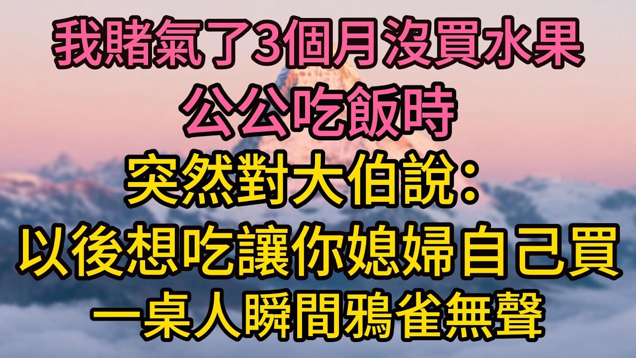 我賭氣了3個月沒買水果，公公吃飯時突然對大伯說：以後想吃讓你媳婦自己買，一桌人瞬間鴉雀無聲