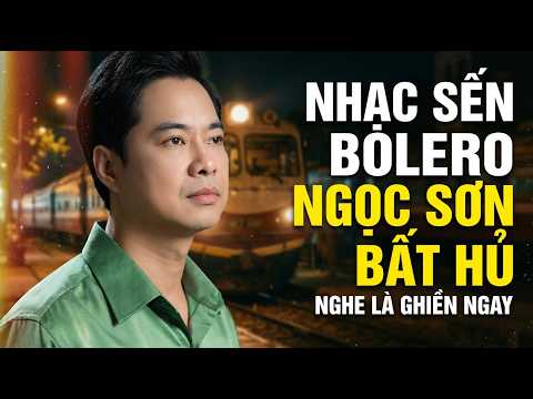 Bolero Nhạc Sến Ngọc Sơn Chọn Lọc – Tình Khúc Nhạc Vàng Bất Hủ Nghe Một Lần Nhớ Cả Đời Không Quên