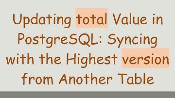 Updating total Value in PostgreSQL: Syncing with the Highest version from Another Table