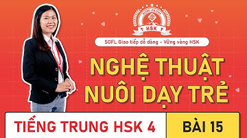 Giáo trình HSK 4 bài 15 : Nghệ thuật nuôi dạy trẻ | Bài khoá, ngữ pháp, bài tập.