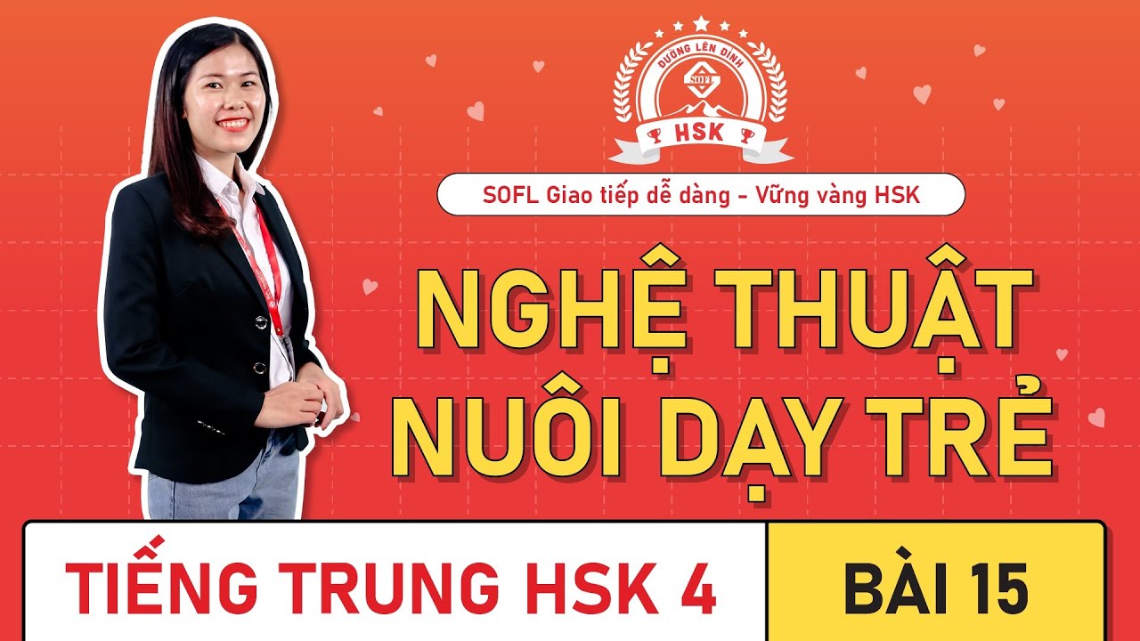 Giáo trình HSK 4 bài 15 : Nghệ thuật nuôi dạy trẻ | Bài khoá, ngữ pháp, bài tập.