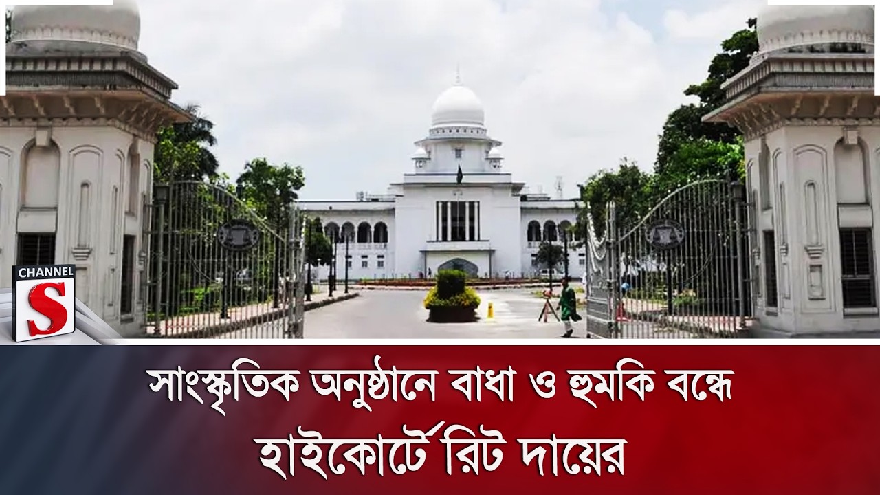 সাংস্কৃতিক অনুষ্ঠানে বাধা ও হুমকি বন্ধে হাইকোর্টে রিট দায়ের | Channel S News