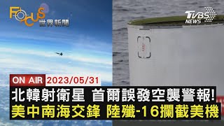 【0531 FOCUS世界新聞LIVE】北韓射衛星 首爾誤發空襲警報! 美中南海交鋒 陸殲-16攔截美機