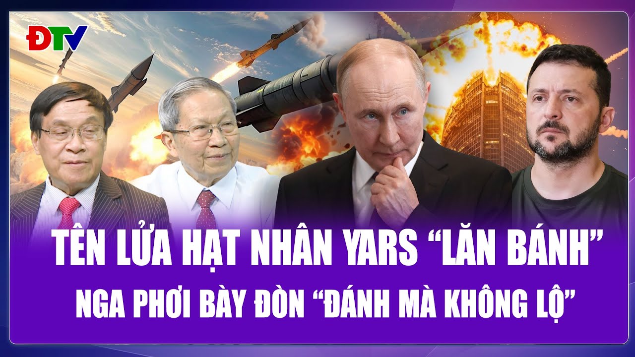Tướng Lê Văn Cương: Tên lửa hạt nhân YARS lăn bánh, Nga “đánh mà không lộ” khiến Ukraine khiếp vía