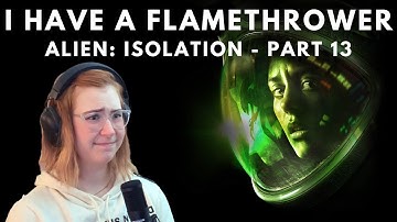 I HAVE A FLAMETHROWER | Alien: Isolation - Part 13