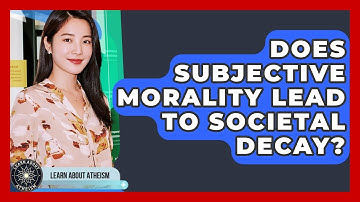 Does Subjective Morality Lead To Societal Decay? - Learn About Atheism
