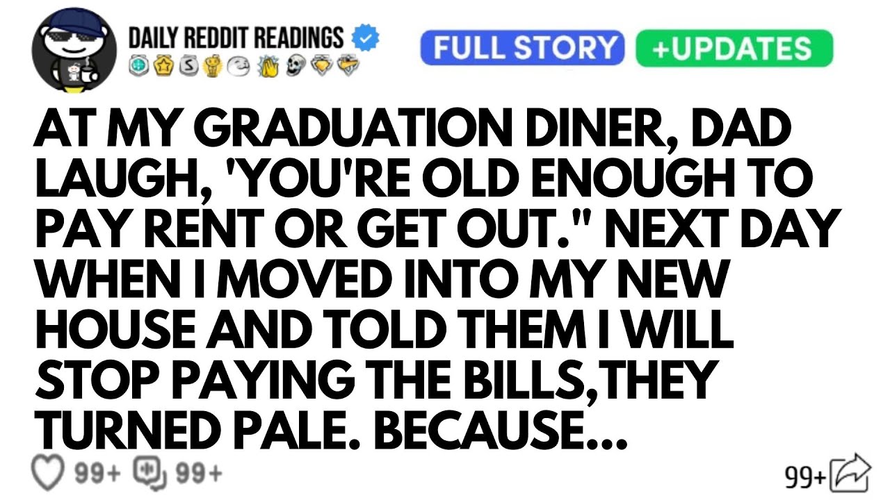 AT MY GRADUATION DINER DAD LAUGH YOU'RE OLD ENOUGH TO PAY RENT OR GET OUT