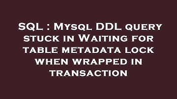SQL : Mysql DDL query stuck in Waiting for table metadata lock when wrapped in transaction