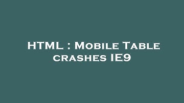 HTML : Mobile Table crashes IE9