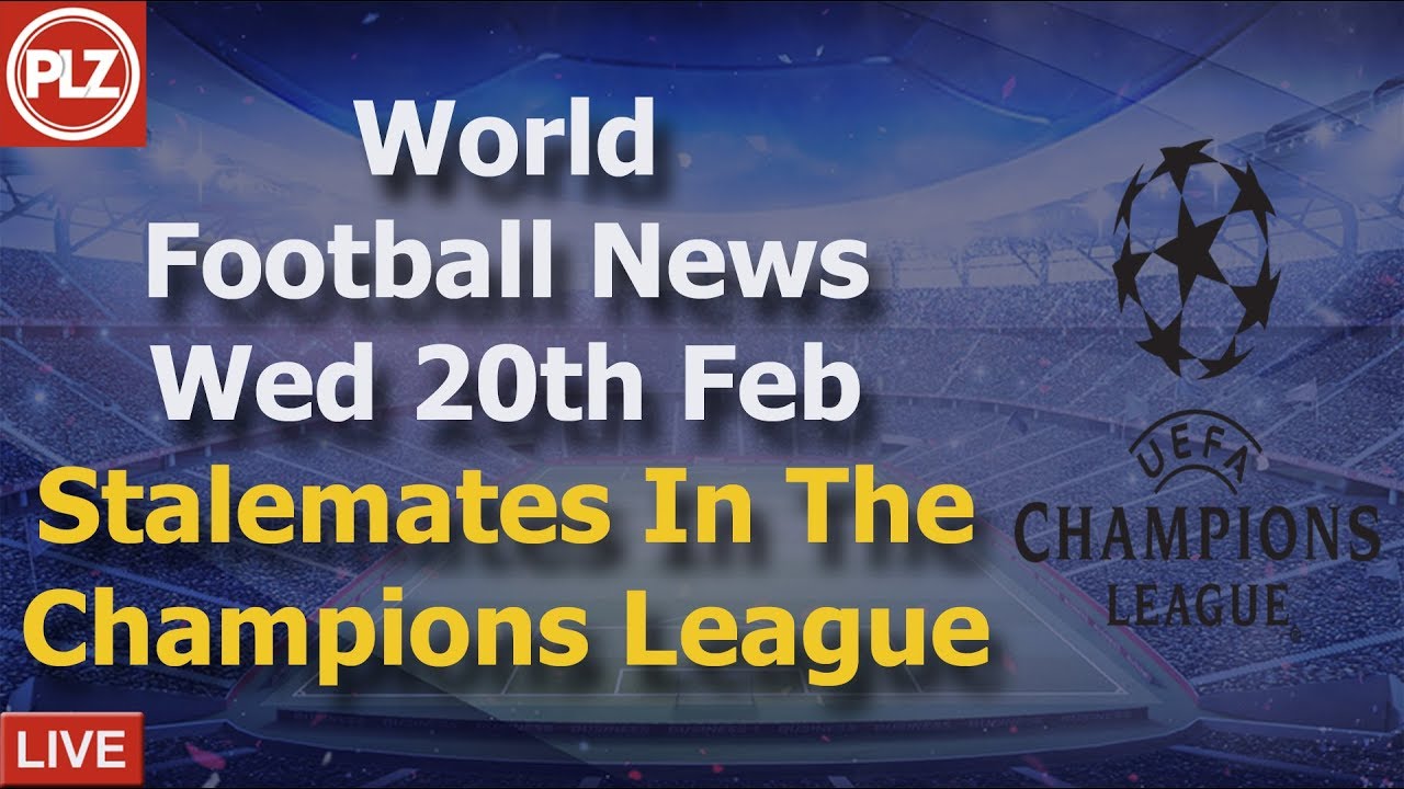 Stalemates In The Champions League Wednesday 20th February PLZ World Football News YouTube