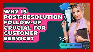 Why Is Post-resolution Follow-up Crucial For Customer Service? - Customer First Leadership
