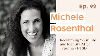 92. Reclaiming Your Life and Identity After Trauma + PTSD feat. Michele Rosenthal