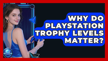 Why Do PlayStation Trophy Levels Matter? - Blue Button Gaming