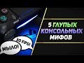 5 ГЛУПЫХ МИФОВ ПРО КОНСОЛИ