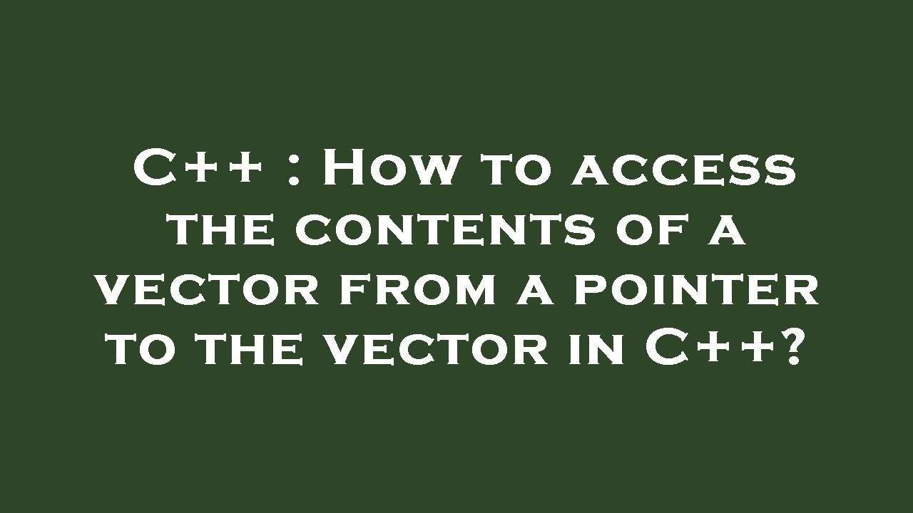 C++ : How to access the contents of a vector from a pointer to the ...