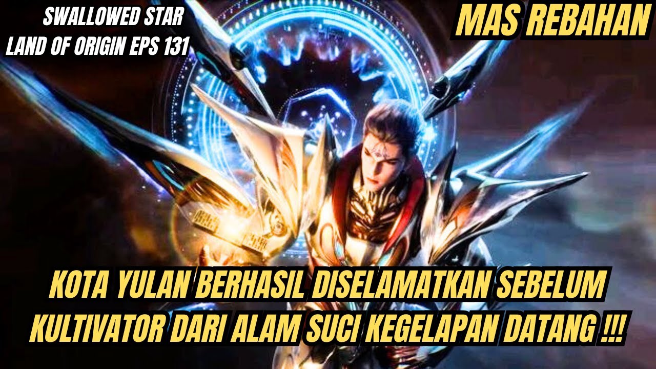 SWALLOWED STAR LAND OF ORIGIN EPS 131 |KOTA YULAN AMAN SEBELUM KULTIVATOR ALAM SUCI KEGELAPAN DATANG