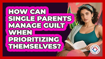 How Can Single Parents Manage Guilt When Prioritizing Themselves? - Single Parent Support Hub