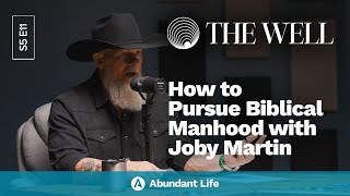How to Pursue Biblical Manhood with Pastor Joby Martin | The Well Podcast S5E11