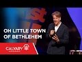 Oh Little Town of Bethlehem - Matthew 2:1-9; Micah 5:2 - Skip Heitzig