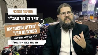 השיעור המרכזי פרשת בהר תשפ״ד - חידת הרשב״י מדוע המונים כ״כ עולים לקברו?! הרב שניאור אשכנזי