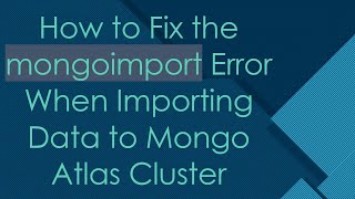 Full How to Fix the mongoimport Error When Importing Data to Mongo Atlas Cluster Update