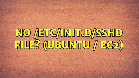 No /etc/init.d/sshd file? (Ubuntu / EC2) (3 Solutions!!)
