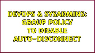 DevOps & SysAdmins: Group policy to disable auto-disconnect Details