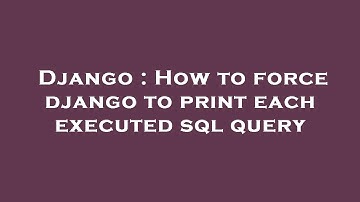 Django : How to force django to print each executed sql query
