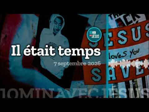 10 minutes avec Jésus. Il était temps. (7-09-2026)