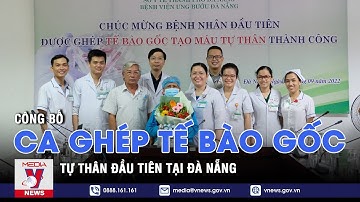 Công bố ca ghép tế bào gốc tự thân đầu tiên tại Đà Nẵng - VNEWS