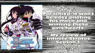 The Hard Mode: Infinite Stratos Season 1 Review
https://vimeo.com/78717504
For Ichika, its not easy being the only boy in school. But its no ordinary school. Its a school where he can pilot a mech called Infinite Stratos (IS for short) which can only be used by women. But since Ichika is the only boy on the planet who can fly one, he has to master his IS and win the heart of the ladies at the IS school. The Hard Mode: Infinite Stratos Season 1 Review