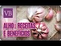 Alho: Benefícios Nutricionais e Receitas - Você Bonita (17/04/17)