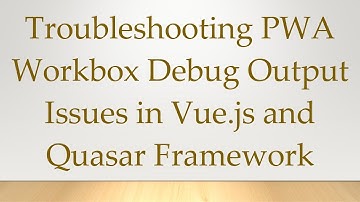 Troubleshooting PWA Workbox Debug Output Issues in Vue.js and Quasar Framework