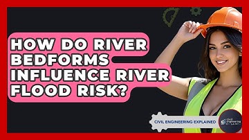 How Do River Bedforms Influence River Flood Risk? - Civil Engineering Explained