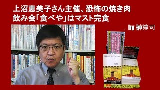 上沼恵美子さん主催、恐怖の焼き肉飲み会「食べや」はマスト完食　by榊淳司